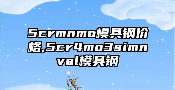 5crmnmo模具鋼價格,5cr4mo3simnval模具鋼