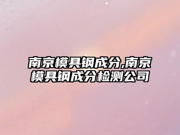 南京模具鋼成分,南京模具鋼成分檢測(cè)公司