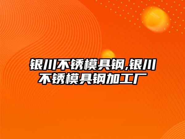 銀川不銹模具鋼,銀川不銹模具鋼加工廠