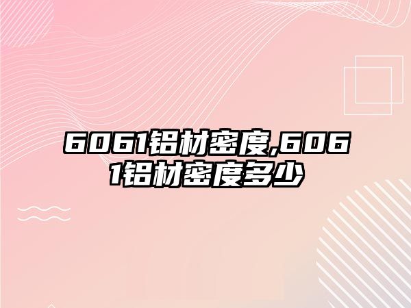 6061鋁材密度,6061鋁材密度多少