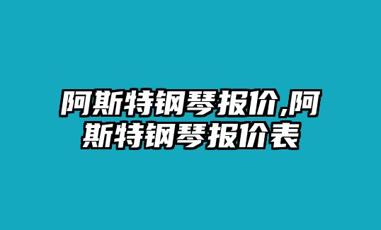 阿斯特鋼琴報(bào)價(jià),阿斯特鋼琴報(bào)價(jià)表