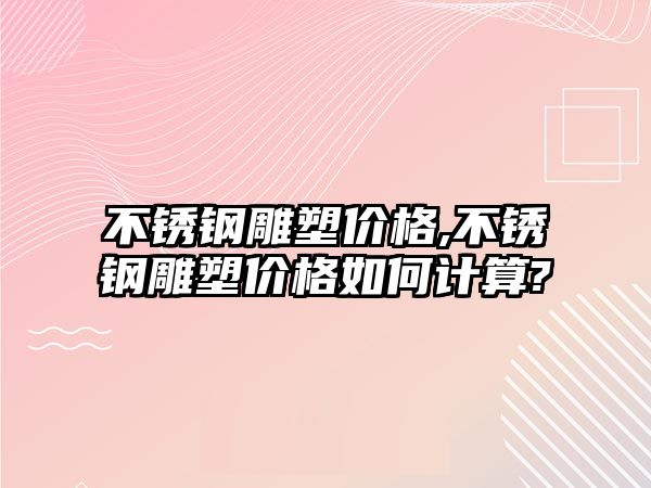 不銹鋼雕塑價格,不銹鋼雕塑價格如何計算?