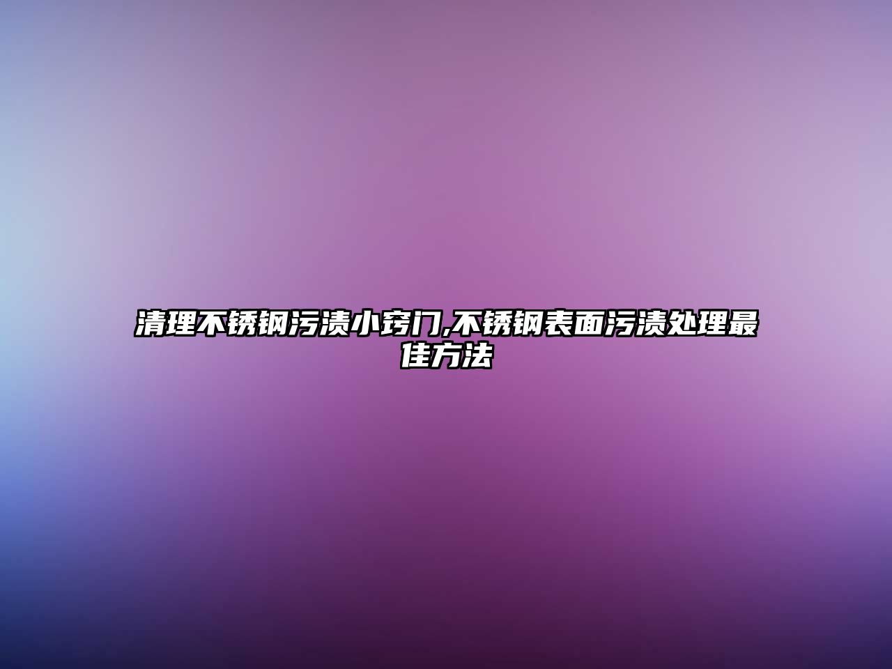 清理不銹鋼污漬小竅門,不銹鋼表面污漬處理最佳方法