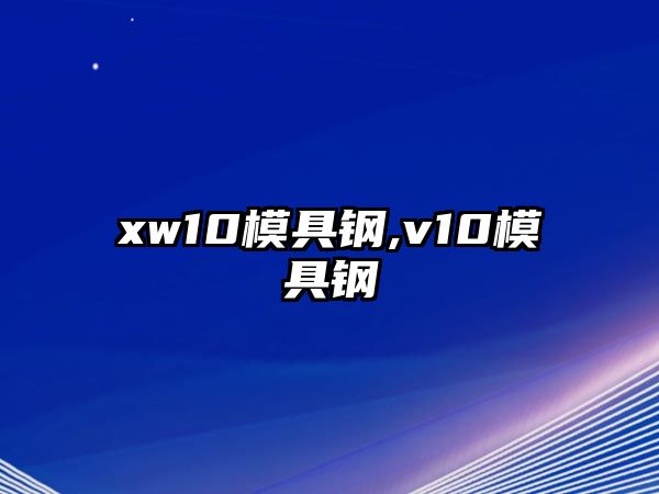 xw10模具鋼,v10模具鋼