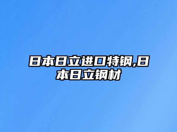 日本日立進(jìn)口特鋼,日本日立鋼材