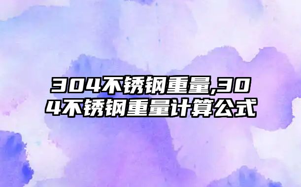 304不銹鋼重量,304不銹鋼重量計算公式