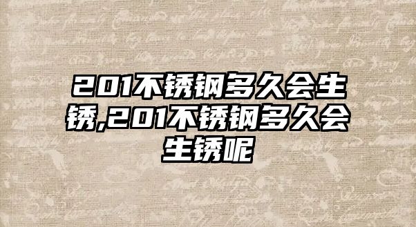 201不銹鋼多久會生銹,201不銹鋼多久會生銹呢