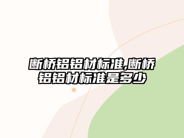 斷橋鋁鋁材標準,斷橋鋁鋁材標準是多少