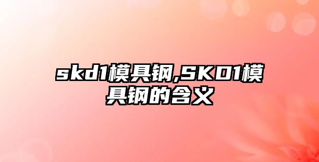 skd1模具鋼,SKD1模具鋼的含義