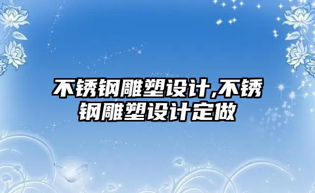 不銹鋼雕塑設(shè)計,不銹鋼雕塑設(shè)計定做