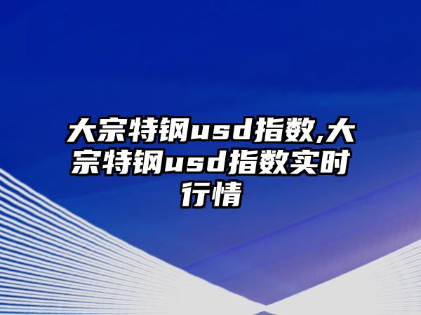 大宗特鋼usd指數(shù),大宗特鋼usd指數(shù)實(shí)時(shí)行情