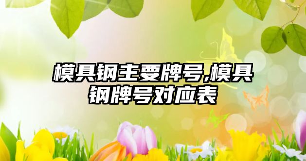 模具鋼主要牌號,模具鋼牌號對應表