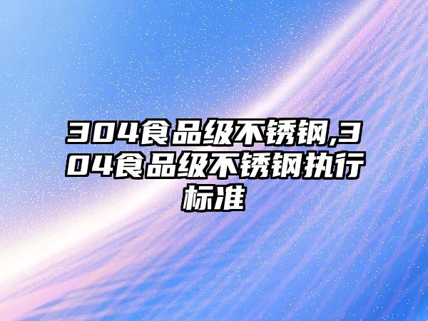 304食品級(jí)不銹鋼,304食品級(jí)不銹鋼執(zhí)行標(biāo)準(zhǔn)