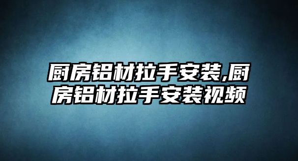 廚房鋁材拉手安裝,廚房鋁材拉手安裝視頻