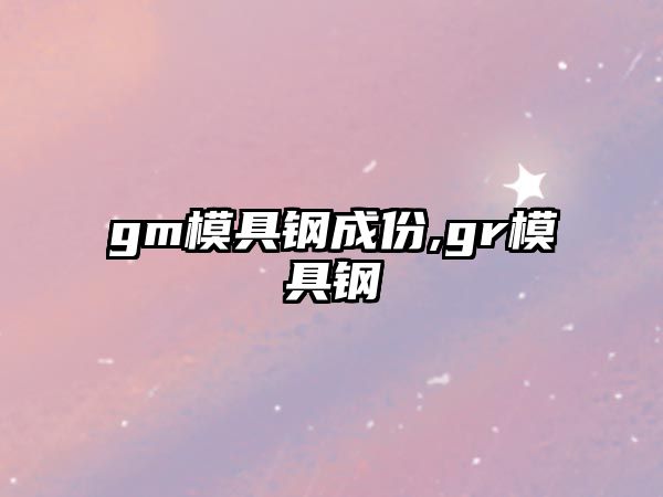 gm模具鋼成份,gr模具鋼