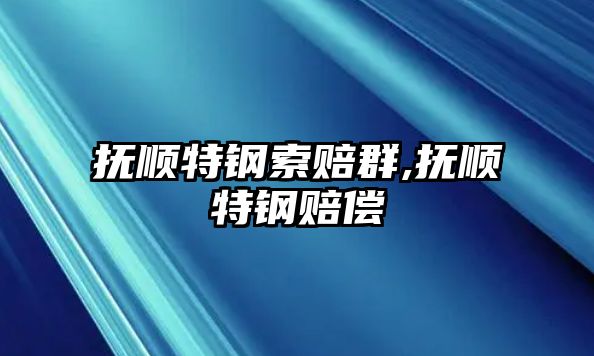 撫順特鋼索賠群,撫順特鋼賠償