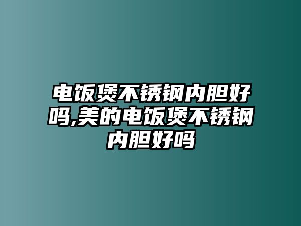 電飯煲不銹鋼內(nèi)膽好嗎,美的電飯煲不銹鋼內(nèi)膽好嗎