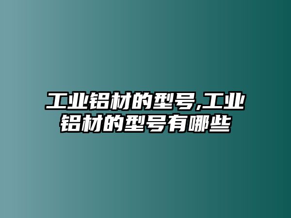 工業(yè)鋁材的型號,工業(yè)鋁材的型號有哪些