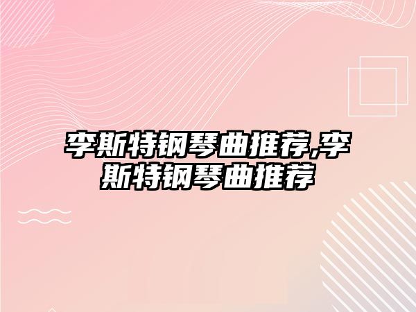 李斯特鋼琴曲推薦,李斯特鋼琴曲推薦