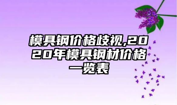 模具鋼價(jià)格歧視,2020年模具鋼材價(jià)格一覽表