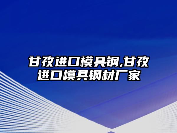 甘孜進口模具鋼,甘孜進口模具鋼材廠家