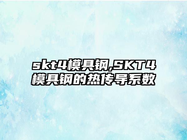 skt4模具鋼,SKT4模具鋼的熱傳導系數(shù)