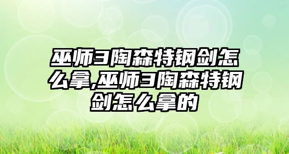 巫師3陶森特鋼劍怎么拿,巫師3陶森特鋼劍怎么拿的