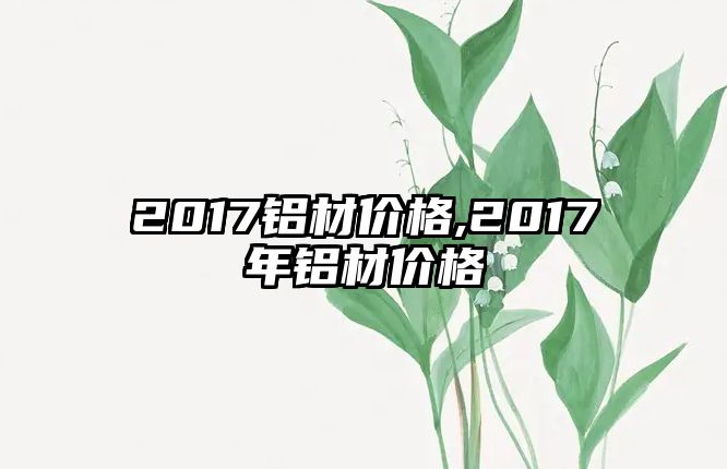 2017鋁材價(jià)格,2017年鋁材價(jià)格