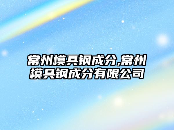 常州模具鋼成分,常州模具鋼成分有限公司