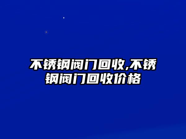 不銹鋼閥門(mén)回收,不銹鋼閥門(mén)回收價(jià)格