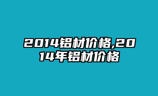 2014鋁材價(jià)格,2014年鋁材價(jià)格