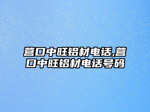 營口中旺鋁材電話,營口中旺鋁材電話號碼