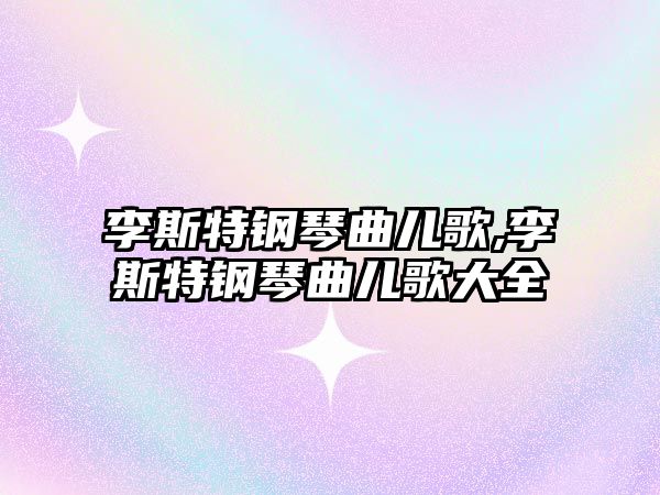 李斯特鋼琴曲兒歌,李斯特鋼琴曲兒歌大全