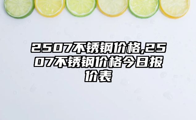 2507不銹鋼價格,2507不銹鋼價格今日報價表