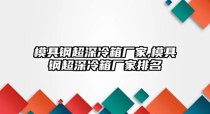 模具鋼超深冷箱廠家,模具鋼超深冷箱廠家排名