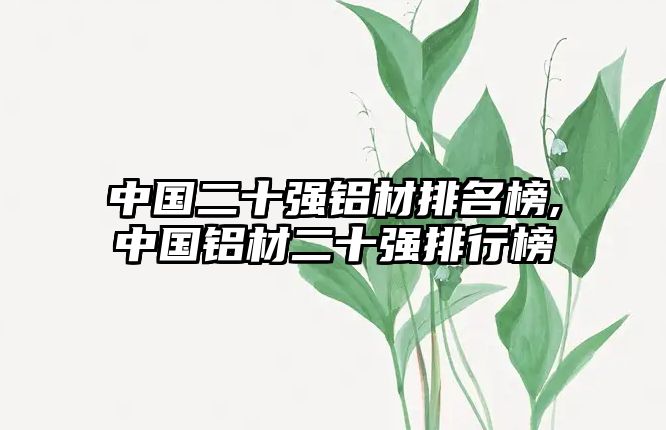 中國二十強(qiáng)鋁材排名榜,中國鋁材二十強(qiáng)排行榜