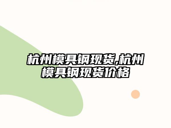 杭州模具鋼現(xiàn)貨,杭州模具鋼現(xiàn)貨價格