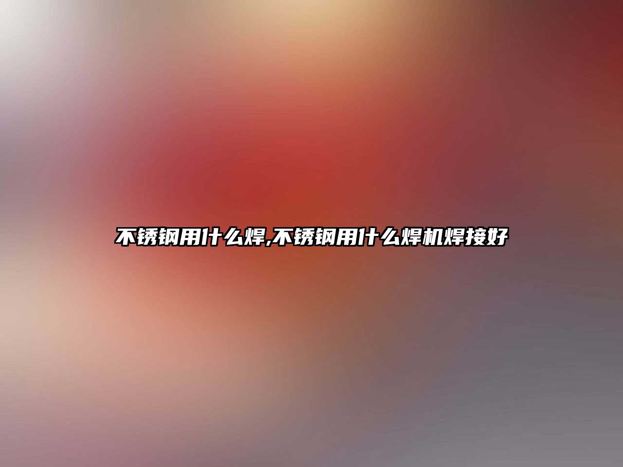 不銹鋼用什么焊,不銹鋼用什么焊機焊接好