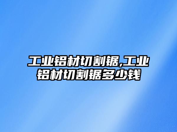 工業(yè)鋁材切割鋸,工業(yè)鋁材切割鋸多少錢