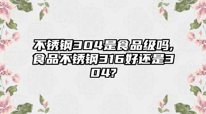 不銹鋼304是食品級嗎,食品不銹鋼316好還是304?