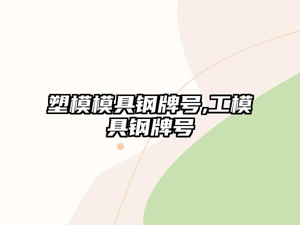 塑模模具鋼牌號(hào),工模具鋼牌號(hào)