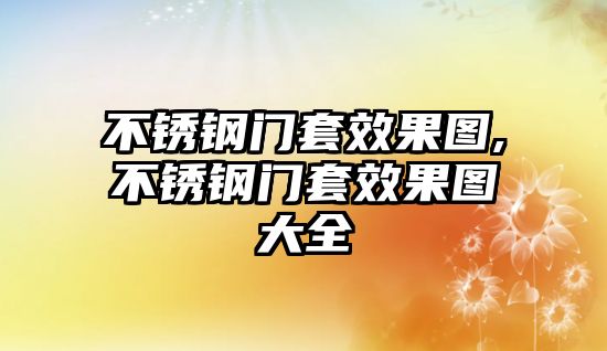 不銹鋼門套效果圖,不銹鋼門套效果圖大全