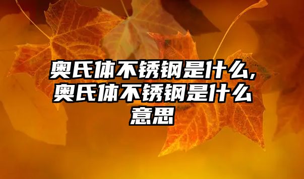 奧氏體不銹鋼是什么,奧氏體不銹鋼是什么意思