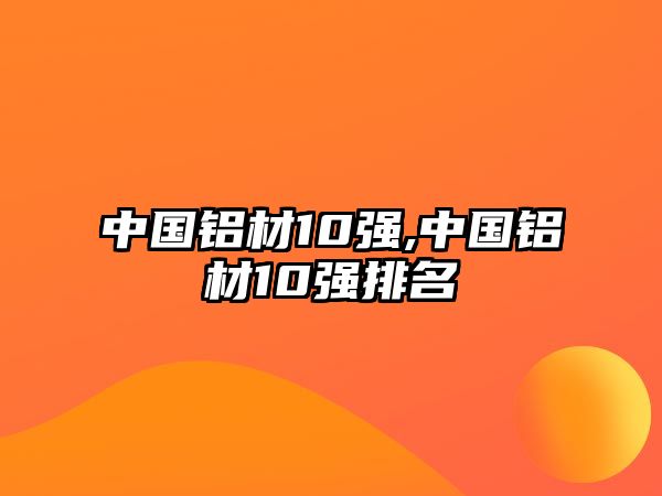 中國鋁材10強,中國鋁材10強排名