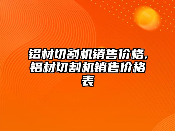 鋁材切割機銷售價格,鋁材切割機銷售價格表