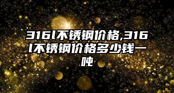 316l不銹鋼價格,316l不銹鋼價格多少錢一噸