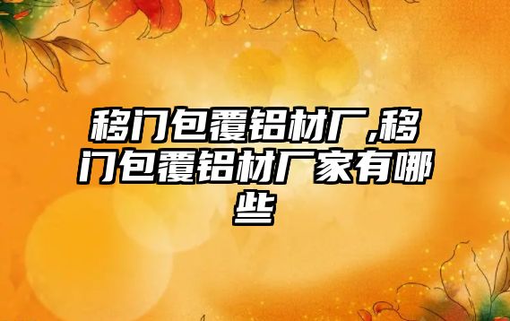 移門包覆鋁材廠,移門包覆鋁材廠家有哪些