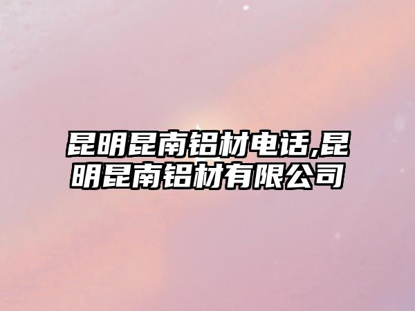 昆明昆南鋁材電話,昆明昆南鋁材有限公司