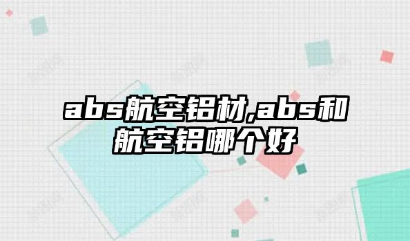 abs航空鋁材,abs和航空鋁哪個(gè)好