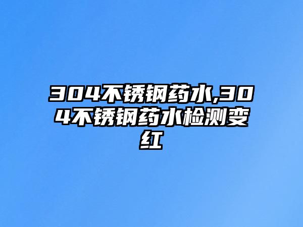 304不銹鋼藥水,304不銹鋼藥水檢測(cè)變紅